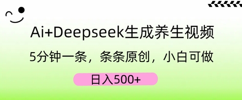 AI+Deepseek生成养生视频,5分钟一条,条条原创,小白可做,日入5张-轻创终点站